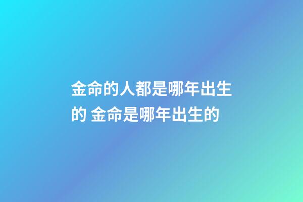 金命的人都是哪年出生的 金命是哪年出生的-第1張-觀點-玄機派